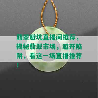 翡翠避坑直播间推荐，揭秘翡翠市场，避开陷阱，看这一场直播推荐！