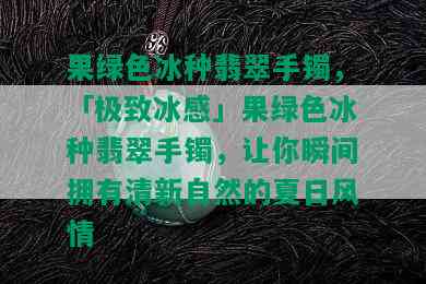 果绿色冰种翡翠手镯，「极致冰感」果绿色冰种翡翠手镯，让你瞬间拥有清新自然的夏日风情