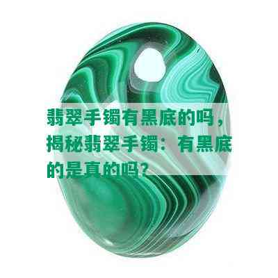 翡翠手镯有黑底的吗，揭秘翡翠手镯：有黑底的是真的吗？