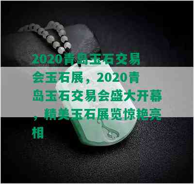 2020青岛玉石交易会玉石展，2020青岛玉石交易会盛大开幕，精美玉石展览惊艳亮相