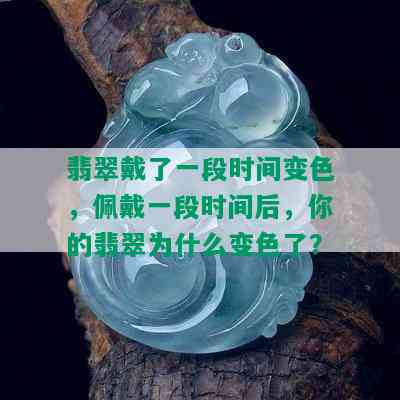 翡翠戴了一段时间变色，佩戴一段时间后，你的翡翠为什么变色了？