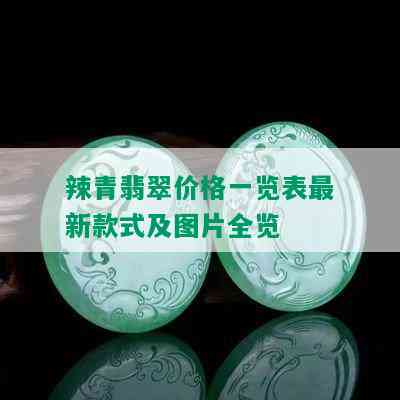 辣青翡翠价格一览表最新款式及图片全览