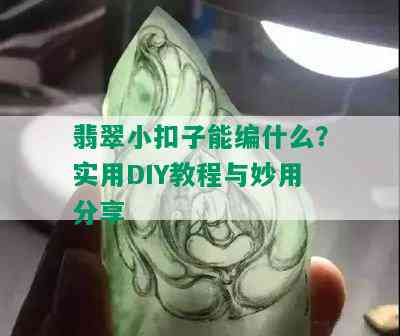 翡翠小扣子能编什么？实用DIY教程与妙用分享