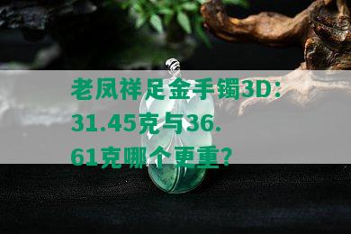 老凤祥足金手镯3D：31.45克与36.61克哪个更重？