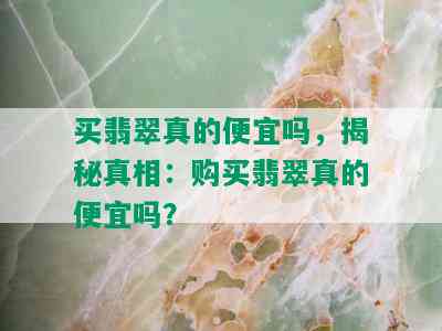 买翡翠真的便宜吗，揭秘真相：购买翡翠真的便宜吗？