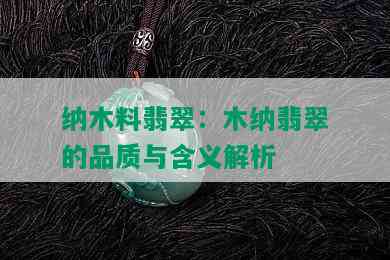 纳木料翡翠：木纳翡翠的品质与含义解析