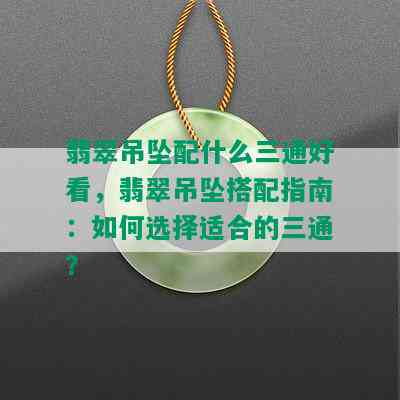 翡翠吊坠配什么三通好看，翡翠吊坠搭配指南：如何选择适合的三通？