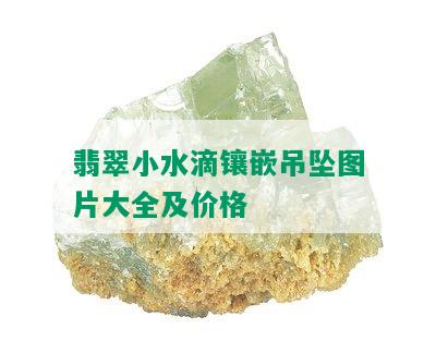 翡翠小水滴镶嵌吊坠图片大全及价格