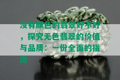 没有颜色的翡翠好不好，探究无色翡翠的价值与品质：一份全面的指南