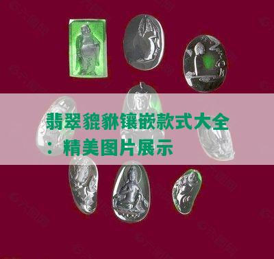 翡翠貔貅镶嵌款式大全：精美图片展示