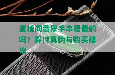 直播间翡翠手串是假的吗？探讨真伪与购买建议