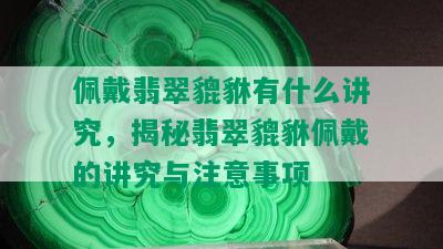 佩戴翡翠貔貅有什么讲究，揭秘翡翠貔貅佩戴的讲究与注意事项