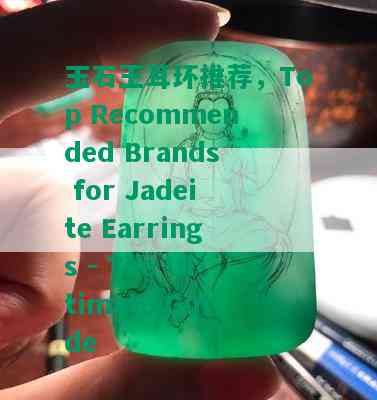 玉石王耳环推荐，Top Recommended Brands for Jadeite Earrings - The Ultimate Guide