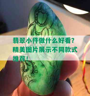 翡翠小件做什么好看？精美图片展示不同款式推荐！