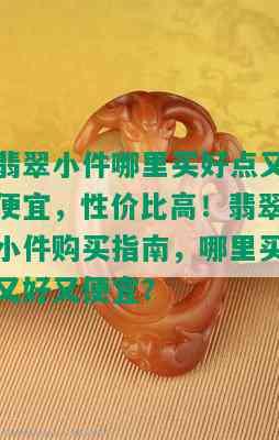 翡翠小件哪里买好点又便宜，性价比高！翡翠小件购买指南，哪里买又好又便宜？