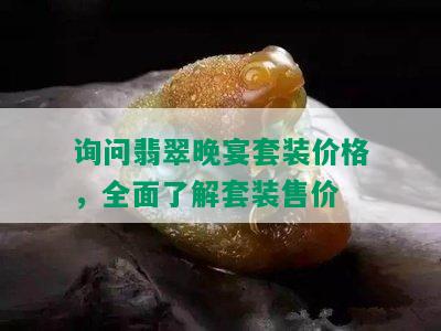 询问翡翠晚宴套装价格，全面了解套装售价