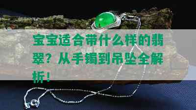 宝宝适合带什么样的翡翠？从手镯到吊坠全解析！