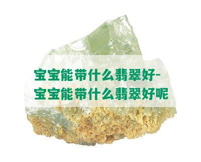 宝宝能带什么翡翠好-宝宝能带什么翡翠好呢