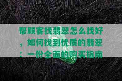 帮顾客找翡翠怎么找好，如何找到优质的翡翠：一份全面的购买指南