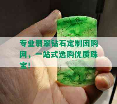 专业翡翠钻石定制团购网，一站式选购优质珠宝！