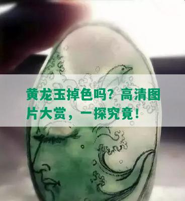 黄龙玉掉色吗？高清图片大赏，一探究竟！