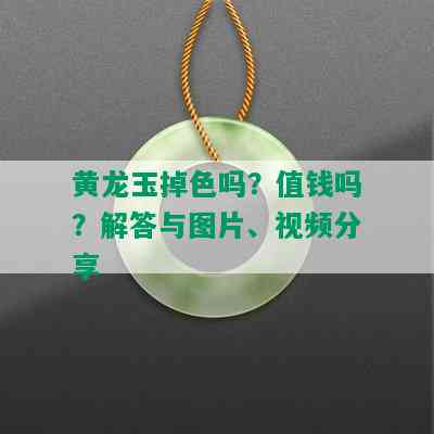 黄龙玉掉色吗？值钱吗？解答与图片、视频分享