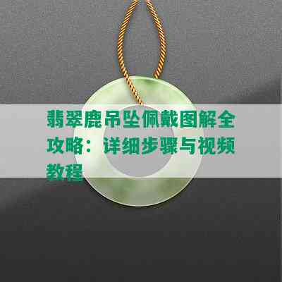 翡翠鹿吊坠佩戴图解全攻略：详细步骤与视频教程