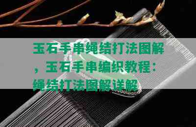 玉石手串绳结打法图解，玉石手串编织教程：绳结打法图解详解