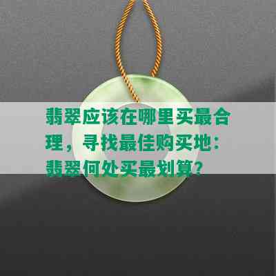 翡翠应该在哪里买最合理，寻找更佳购买地：翡翠何处买最划算？