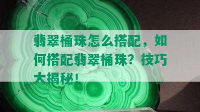 翡翠桶珠怎么搭配，如何搭配翡翠桶珠？技巧大揭秘！