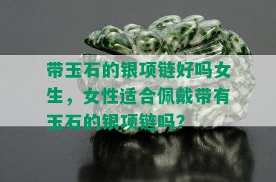 带玉石的银项链好吗女生，女性适合佩戴带有玉石的银项链吗？