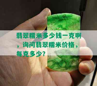 翡翠糯米多少钱一克啊，询问翡翠糯米价格，每克多少？