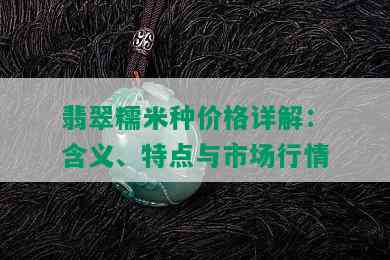 翡翠糯米种价格详解：含义、特点与市场行情