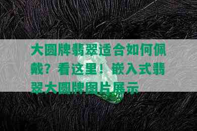 大圆牌翡翠适合如何佩戴？看这里！嵌入式翡翠大圆牌图片展示