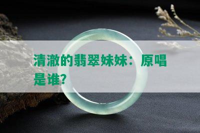 清澈的翡翠妹妹：原唱是谁？