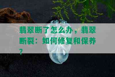 翡翠断了怎么办，翡翠断裂：如何修复和保养？