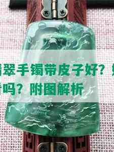 翡翠手镯带皮子好？好看吗？附图解析