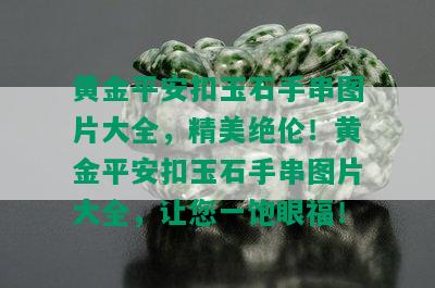 黄金平安扣玉石手串图片大全，精美绝伦！黄金平安扣玉石手串图片大全，让您一饱眼福！