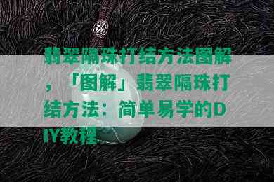 翡翠隔珠打结方法图解，「图解」翡翠隔珠打结方法：简单易学的DIY教程