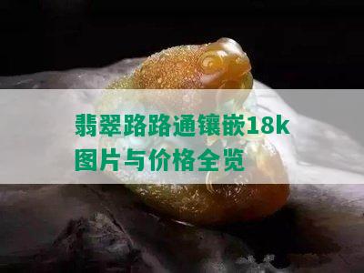 翡翠路路通镶嵌18k图片与价格全览