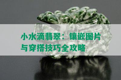 小水滴翡翠：镶嵌图片与穿搭技巧全攻略