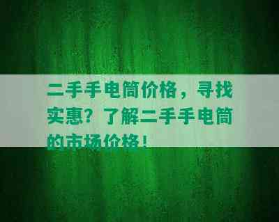 二手手电筒价格，寻找实惠？了解二手手电筒的市场价格！