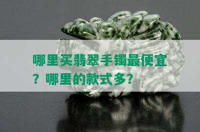 哪里买翡翠手镯更便宜？哪里的款式多？