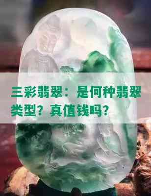 三彩翡翠：是何种翡翠类型？真值钱吗？