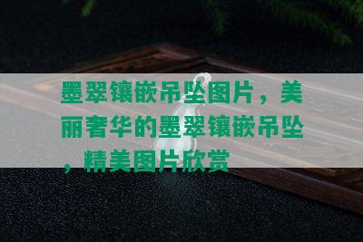 墨翠镶嵌吊坠图片，美丽奢华的墨翠镶嵌吊坠，精美图片欣赏