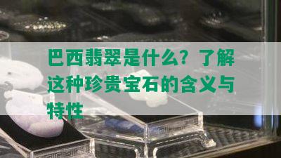 巴西翡翠是什么？了解这种珍贵宝石的含义与特性