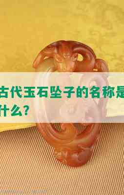 古代玉石坠子的名称是什么？