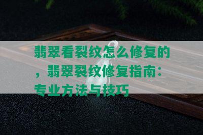 翡翠看裂纹怎么修复的，翡翠裂纹修复指南：专业方法与技巧