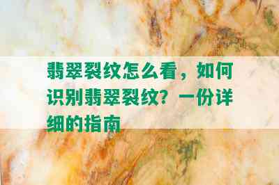 翡翠裂纹怎么看，如何识别翡翠裂纹？一份详细的指南