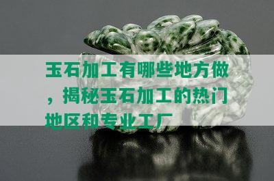 玉石加工有哪些地方做，揭秘玉石加工的热门地区和专业工厂